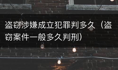 盗窃涉嫌成立犯罪判多久（盗窃案件一般多久判刑）