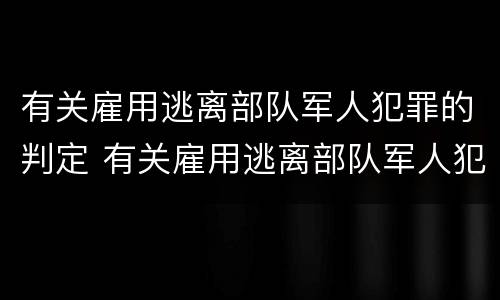 有关雇用逃离部队军人犯罪的判定 有关雇用逃离部队军人犯罪的判定依据