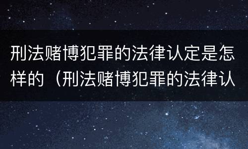 刑法赌博犯罪的法律认定是怎样的（刑法赌博犯罪的法律认定是怎样的标准）