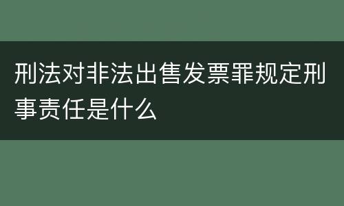 刑法对非法出售发票罪规定刑事责任是什么
