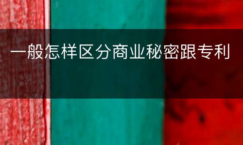 一般怎样区分商业秘密跟专利