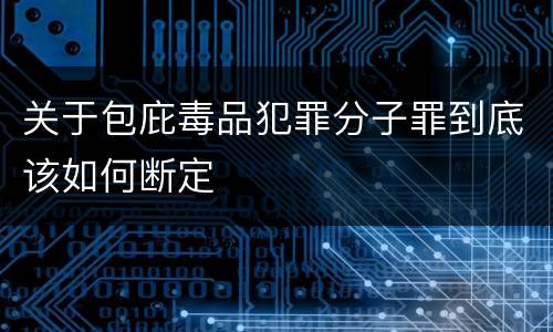 关于包庇毒品犯罪分子罪到底该如何断定