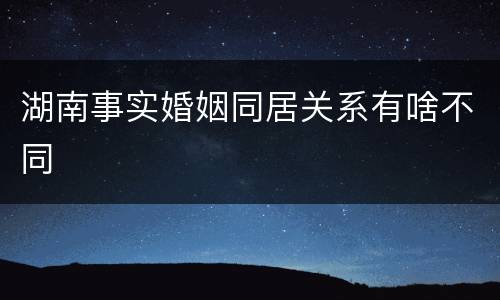 湖南事实婚姻同居关系有啥不同