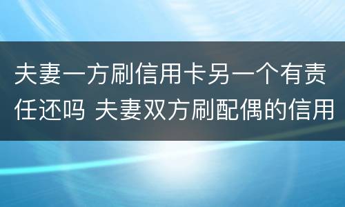 夫妻一方刷信用卡另一个有责任还吗 夫妻双方刷配偶的信用卡