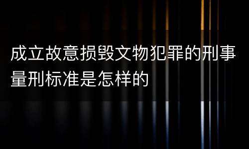 成立故意损毁文物犯罪的刑事量刑标准是怎样的