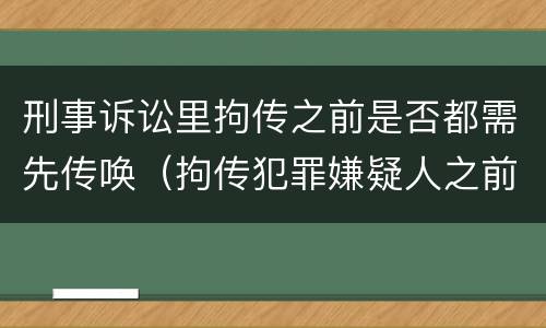 刑事诉讼里拘传之前是否都需先传唤（拘传犯罪嫌疑人之前必须先传唤）