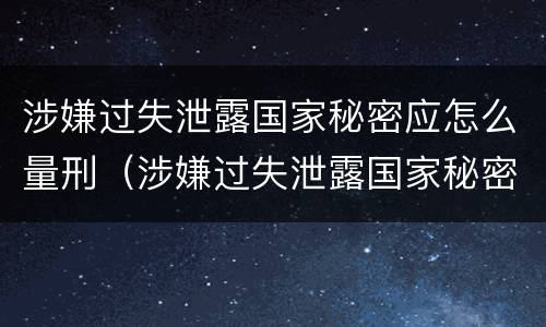涉嫌过失泄露国家秘密应怎么量刑（涉嫌过失泄露国家秘密罪）