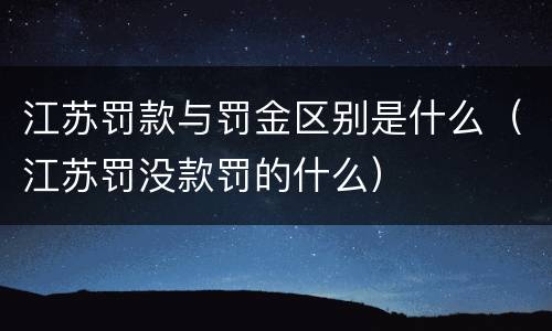 江苏罚款与罚金区别是什么（江苏罚没款罚的什么）