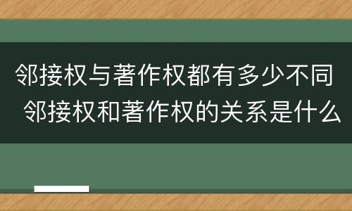 邻接权与著作权都有多少不同 邻接权和著作权的关系是什么