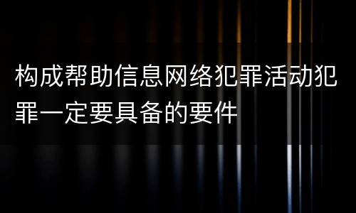 构成帮助信息网络犯罪活动犯罪一定要具备的要件
