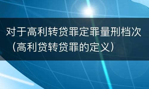 对于高利转贷罪定罪量刑档次（高利贷转贷罪的定义）