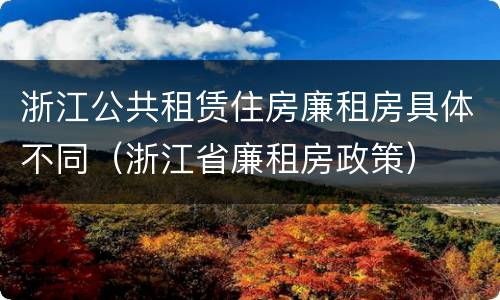 浙江公共租赁住房廉租房具体不同（浙江省廉租房政策）