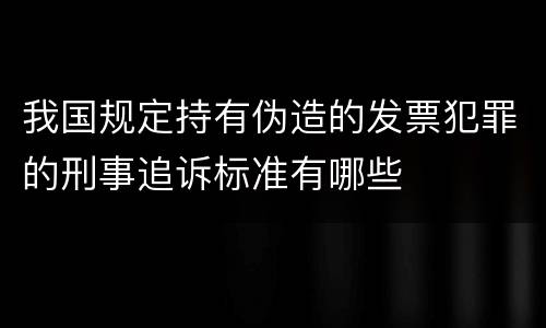 我国规定持有伪造的发票犯罪的刑事追诉标准有哪些