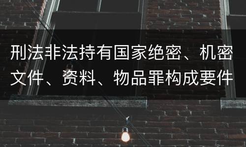 刑法非法持有国家绝密、机密文件、资料、物品罪构成要件