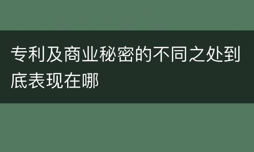 专利及商业秘密的不同之处到底表现在哪