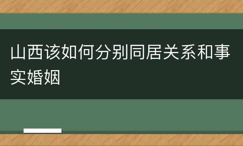 山西该如何分别同居关系和事实婚姻