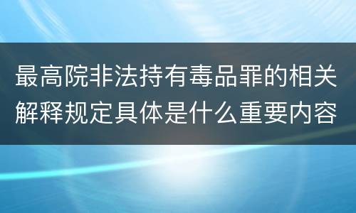 最高院非法持有毒品罪的相关解释规定具体是什么重要内容