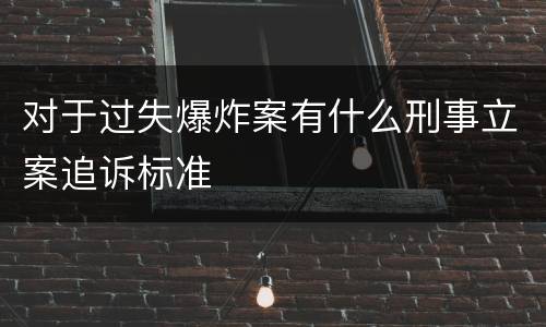 对于过失爆炸案有什么刑事立案追诉标准