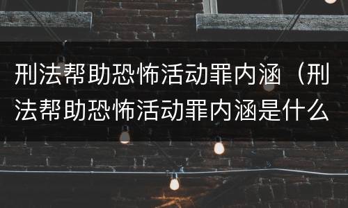 刑法帮助恐怖活动罪内涵（刑法帮助恐怖活动罪内涵是什么）