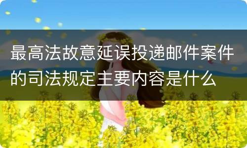 最高法故意延误投递邮件案件的司法规定主要内容是什么
