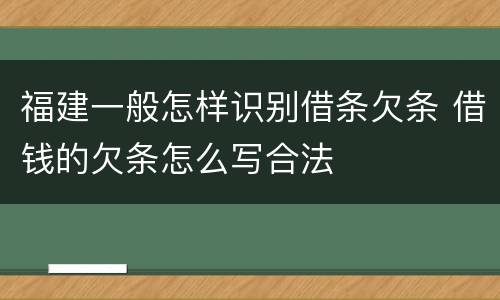 福建一般怎样识别借条欠条 借钱的欠条怎么写合法