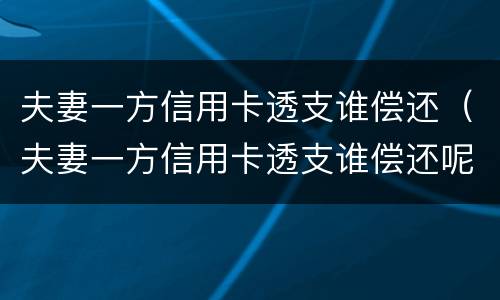 夫妻一方信用卡透支谁偿还（夫妻一方信用卡透支谁偿还呢）