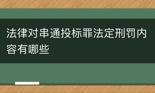 法律对串通投标罪法定刑罚内容有哪些
