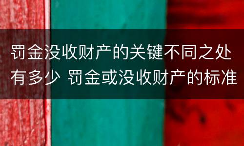 罚金没收财产的关键不同之处有多少 罚金或没收财产的标准