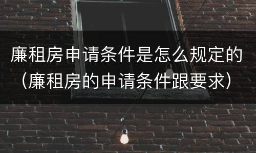 廉租房申请条件是怎么规定的（廉租房的申请条件跟要求）