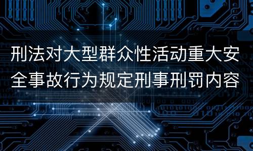 刑法对大型群众性活动重大安全事故行为规定刑事刑罚内容是怎样