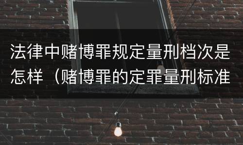 法律中赌博罪规定量刑档次是怎样（赌博罪的定罪量刑标准）