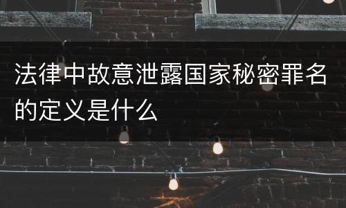 法律中故意泄露国家秘密罪名的定义是什么