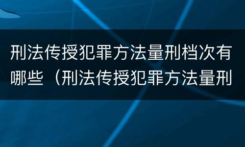 刑法传授犯罪方法量刑档次有哪些（刑法传授犯罪方法量刑档次有哪些规定）