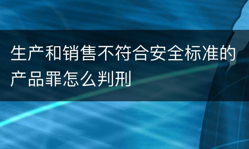 生产和销售不符合安全标准的产品罪怎么判刑