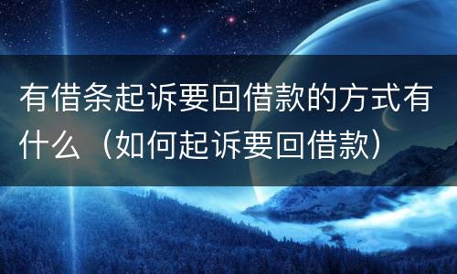 有借条起诉要回借款的方式有什么（如何起诉要回借款）