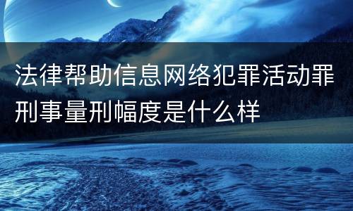 法律帮助信息网络犯罪活动罪刑事量刑幅度是什么样