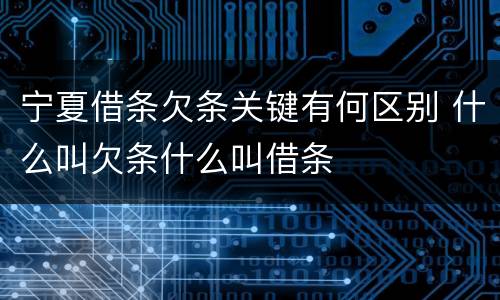 宁夏借条欠条关键有何区别 什么叫欠条什么叫借条