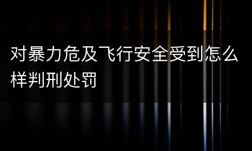 对暴力危及飞行安全受到怎么样判刑处罚