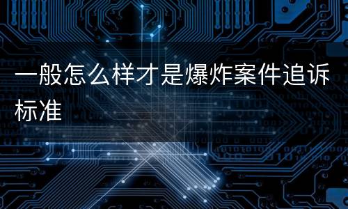 一般怎么样才是爆炸案件追诉标准