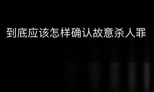 到底应该怎样确认故意杀人罪