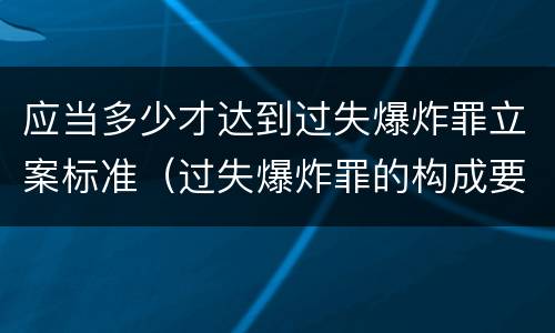 应当多少才达到过失爆炸罪立案标准（过失爆炸罪的构成要件）