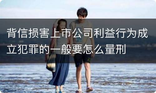 背信损害上市公司利益行为成立犯罪的一般要怎么量刑