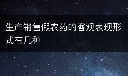 生产销售假农药的客观表现形式有几种