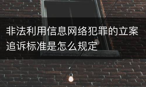 非法利用信息网络犯罪的立案追诉标准是怎么规定