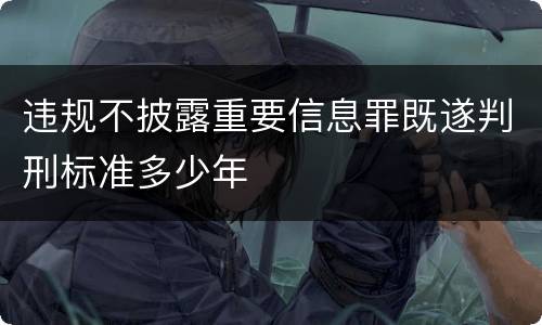 违规不披露重要信息罪既遂判刑标准多少年