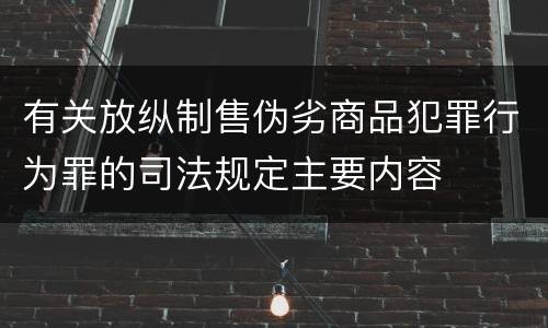 有关放纵制售伪劣商品犯罪行为罪的司法规定主要内容