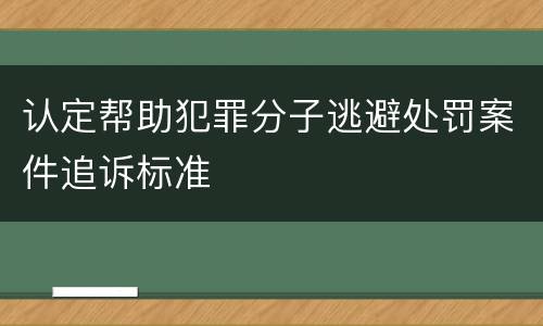 认定帮助犯罪分子逃避处罚案件追诉标准