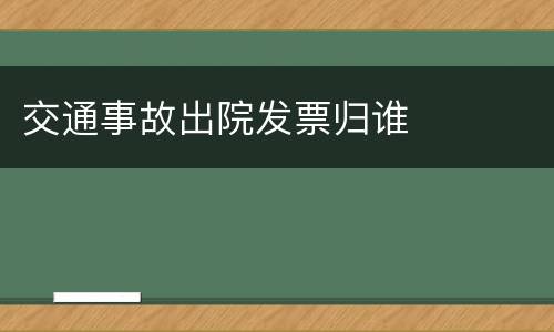 交通事故出院发票归谁