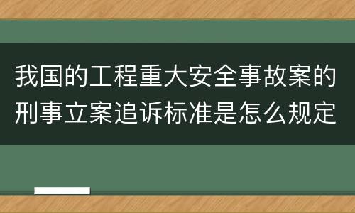 我国的工程重大安全事故案的刑事立案追诉标准是怎么规定