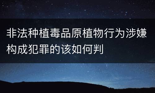 非法种植毒品原植物行为涉嫌构成犯罪的该如何判